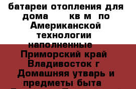 батареи отопления для дома- 200 кв.м. по Американской технологии (наполненные) - Приморский край, Владивосток г. Домашняя утварь и предметы быта » Другое   . Приморский край,Владивосток г.